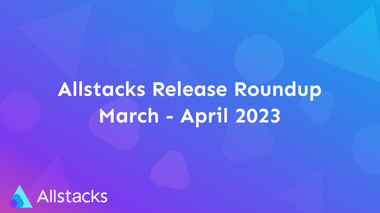 Allstacks Release Roundup, MarchApril 2023